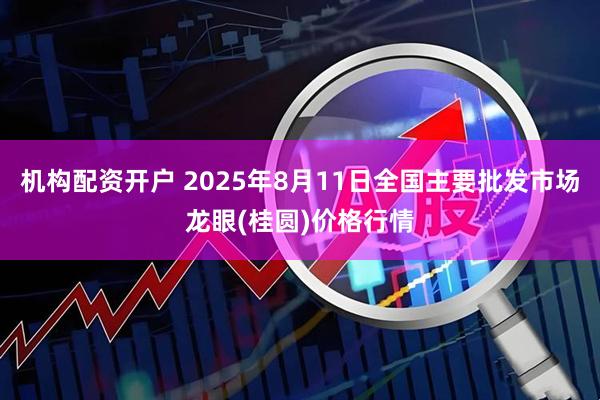 机构配资开户 2025年8月11日全国主要批发市场龙眼(桂圆)价格行情