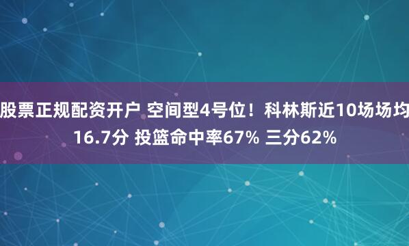 股票正规配资开户 空间型4号位！科林斯近10场场均16.7分 投篮命中率67% 三分62%