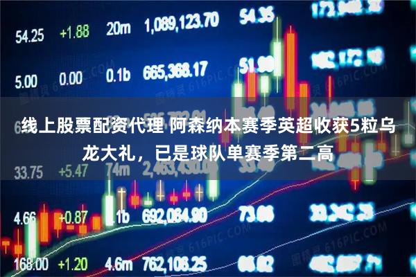 线上股票配资代理 阿森纳本赛季英超收获5粒乌龙大礼，已是球队单赛季第二高