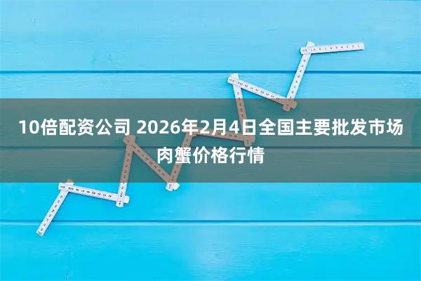 10倍配资公司 2026年2月4日全国主要批发市场肉蟹价格行情
