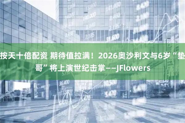 按天十倍配资 期待值拉满！2026奥沙利文与6岁“垫哥”将上演世纪击掌——JFlowers